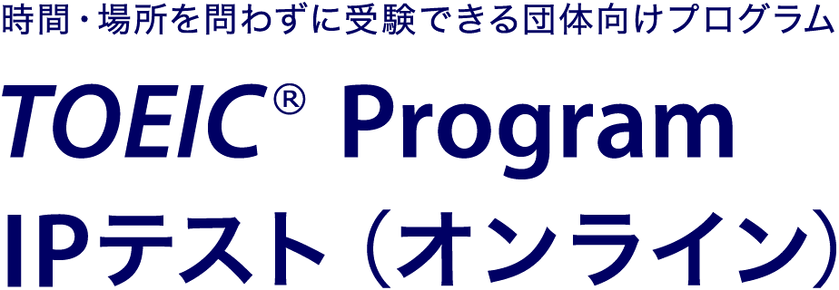 時間・場所を問わずに受験できる団体向けプログラム TOEIC® Program IPテスト（オンライン）