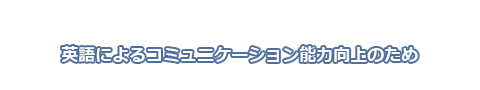 英語によるコミュニケーション能力向上のため