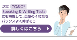 次はTOEIC S&Wにも挑戦して、英語の4技能をバランスよく伸ばそう 詳しくはこちら