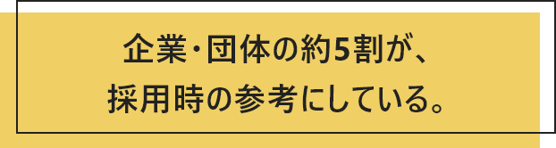 企業・団体の約5割が、採用時の参考にしている。