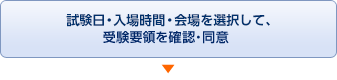 試験日・入場時間・会場を選択して、受験要領を確認・同意