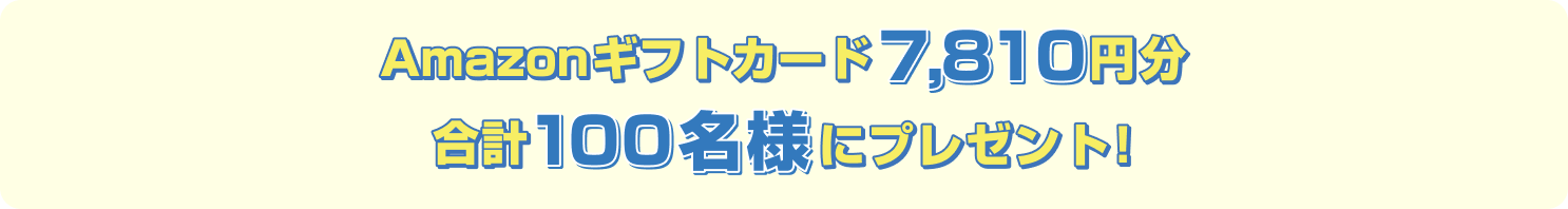 Amazonギフトカード7,810円分合計100名様にプレゼント!