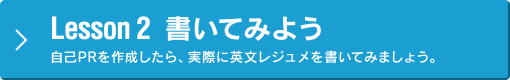 Lesson 2 書いてみよう／自己PRを作成したら、実際に英文レジュメを書いてみましょう。