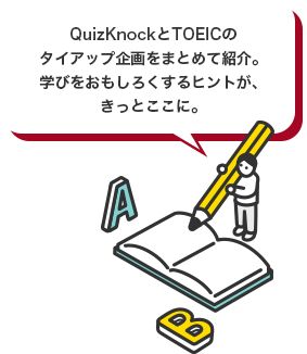 QuizKnockとTOEICのタイアップ企画をまとめて紹介。学びをおもしろくするヒントが、きっとここに。