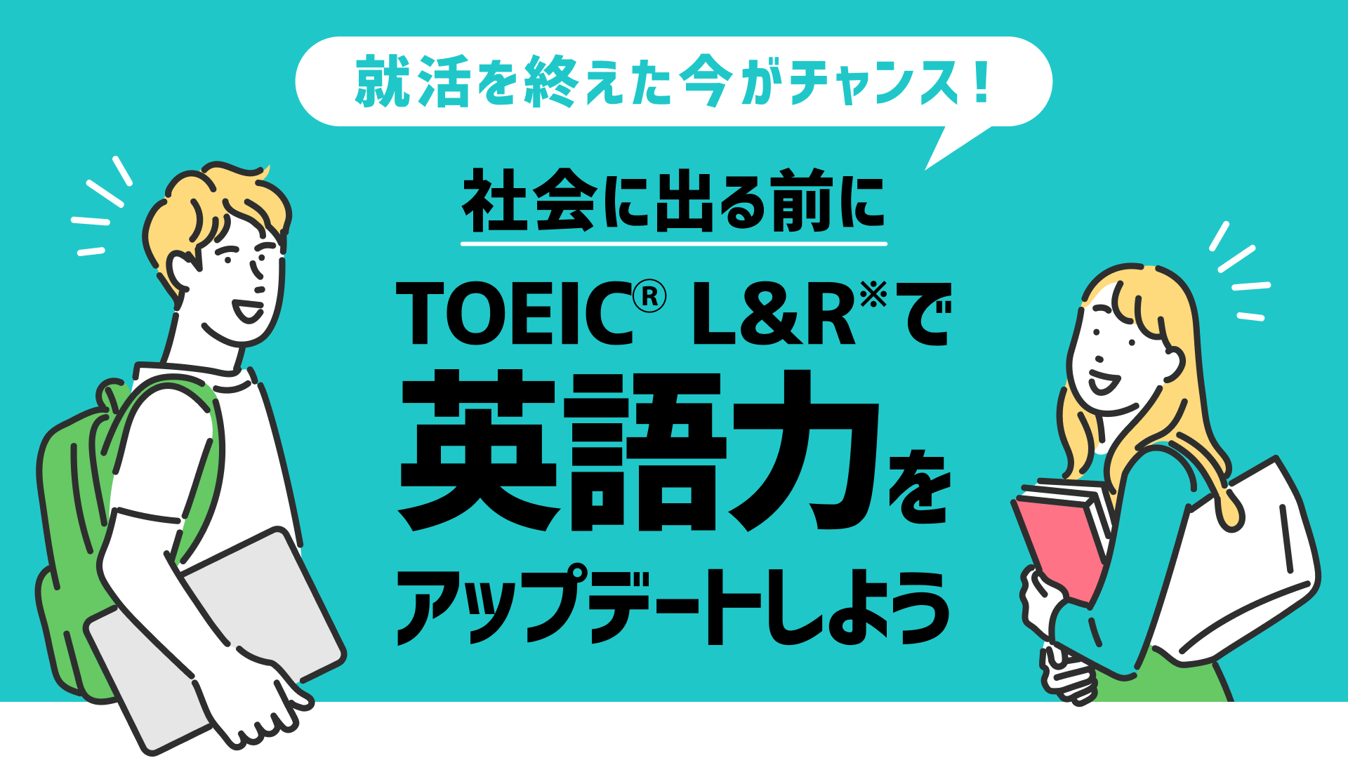 就活を終えた今がチャンス！社会に出る前にTOEIC<sup>Ⓡ</sup> L&Rで英語力をアップデートしよう