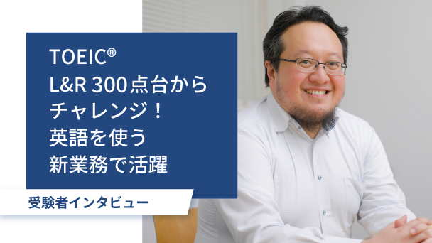 TOEIC受験者インタビュー：ビジネスで身に付けた英語力でグローバルな活躍を目指す