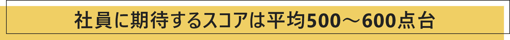 社員に期待するスコアは平均500～600点台