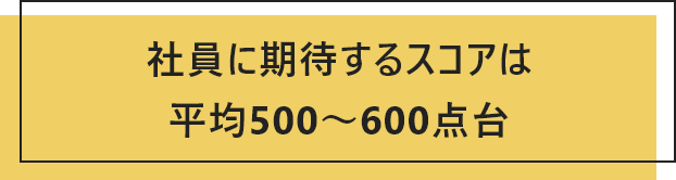 社員に期待するスコアは平均500～600点台