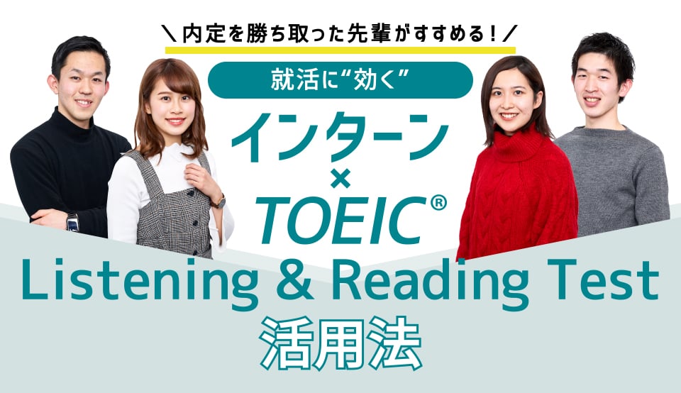 内定を勝ち取った先輩がすすめる！　就活に“効く”　インターン×TOEIC Listening & Reading活用法