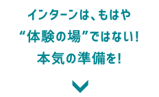 インターンは、もはや“体験の場”ではない！本気の準備を！