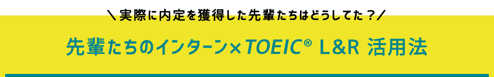 実際に内定を獲得した先輩たちはどうしてた？　先輩たちのインターン×TOEICL&R 活用法