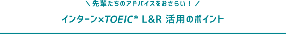 先輩たちのアドバイスをおさらい！　インターン×TOEIC L&R 活用のポイント