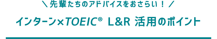 先輩たちのアドバイスをおさらい！　インターン×TOEIC L&R 活用のポイント