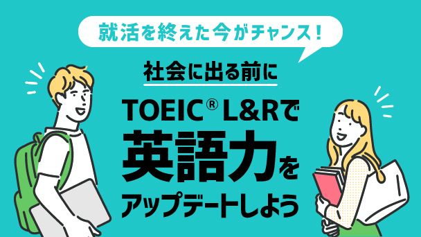 就活を終えた今がチャンス！社会に出る前にTOEIC L&Rで英語力をアップデートしよう