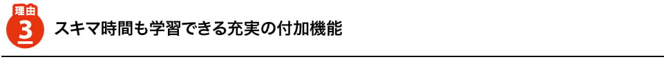 理由3　スキマ時間も学習できる充実の付加機能