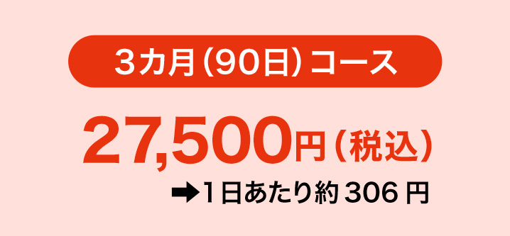 3カ月（90日）コース27,500円（税込）1日あたり約306円