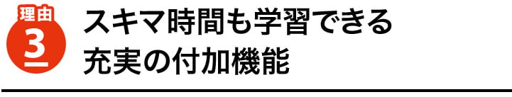 理由3　スキマ時間も学習できる充実の付加機能