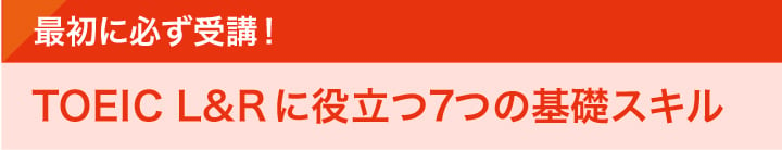 最初に必ず受講！TOEIC L&Rに役立つ7つの基礎スキル