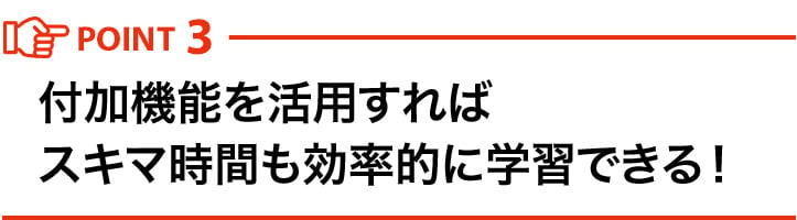 POINT3 付加機能を活用すればスキマ時間も効率的に学習できる！