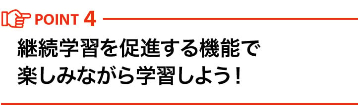 POINT4 継続学習を促進する機能で楽しみながら学習しよう！