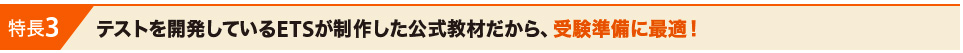 特長3 テストを開発しているETSが制作した公式教材だから、受験準備に最適！