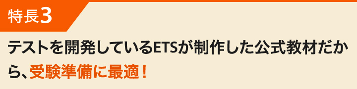 特長3 テストを開発しているETSが制作した公式教材だから、受験準備に最適！