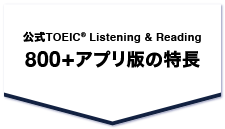 公式TOEIC(R) Listening & Reading 800+アプリ版の特長