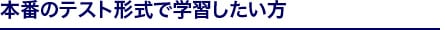 本番のテスト形式で学習したい方