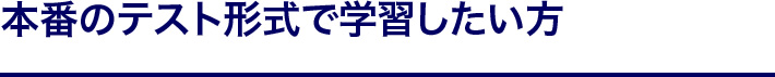 本番のテスト形式で学習したい方