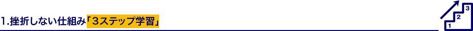 1.挫折しない仕組み「3ステップ学習」