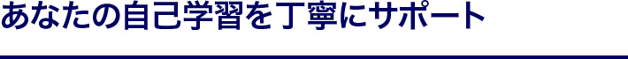 あなたの自己学習を丁寧にサポート