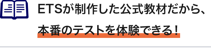 ETSが制作した公式教材だから、本番のテストを体験できる！