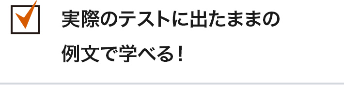 実際のテストに出たままの例文で学べる！