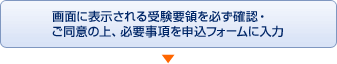 画面に表示される受験要領を必ず確認・ご同意の上、必要事項を申込フォームに入力