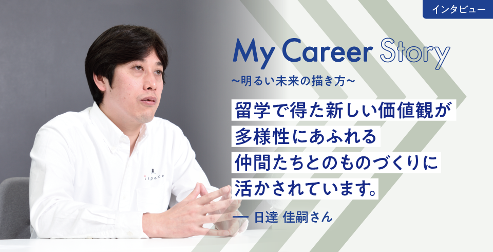 留学で得た新しい価値観が多様性にあふれる仲間たちとのものづくりに活かされています。